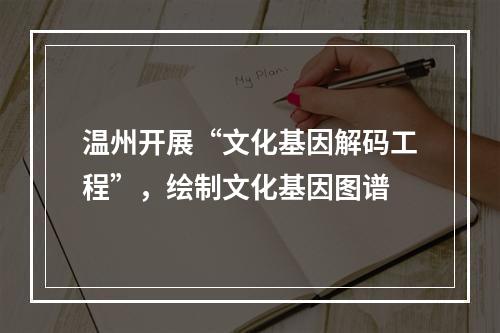 温州开展“文化基因解码工程”，绘制文化基因图谱