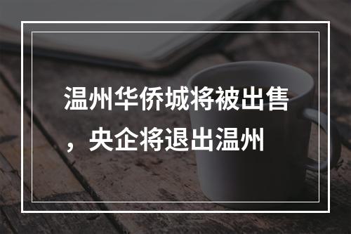 温州华侨城将被出售，央企将退出温州