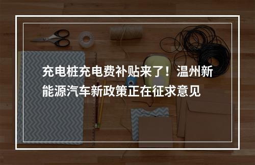 充电桩充电费补贴来了！温州新能源汽车新政策正在征求意见