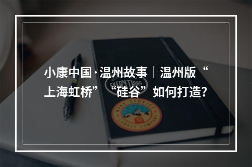 小康中国·温州故事｜温州版“上海虹桥”“硅谷”如何打造？