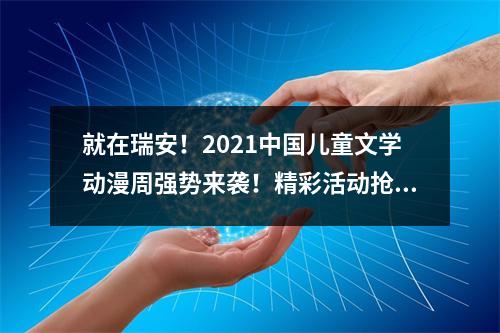 就在瑞安！2021中国儿童文学动漫周强势来袭！精彩活动抢“鲜”看