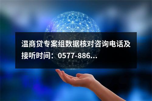 温商贷专案组数据核对咨询电话及接听时间：0577-88672110，工作时间：周