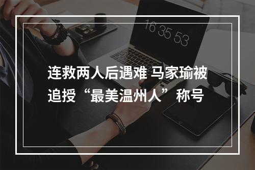 连救两人后遇难 马家瑜被追授“最美温州人”称号