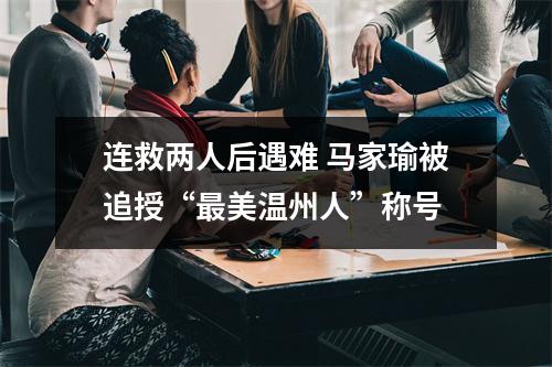 连救两人后遇难 马家瑜被追授“最美温州人”称号