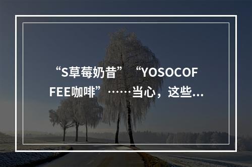 “S草莓奶昔”“YOSOCOFFEE咖啡”……当心，这些减肥产品有毒！