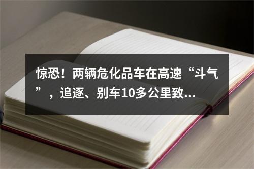惊恐！两辆危化品车在高速“斗气”，追逐、别车10多公里致追尾
