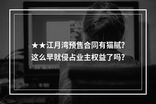 ★★江月湾预售合同有猫腻？这么早就侵占业主权益了吗？