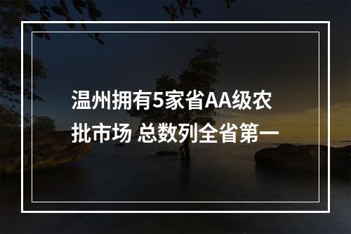 温州拥有5家省AA级农批市场 总数列全省第一