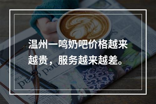 温州一鸣奶吧价格越来越贵，服务越来越差。