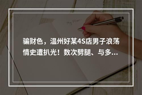 骗财色，温州好某4S店男子浪荡情史遭扒光！数次劈腿、与多人有不正当的男女关系