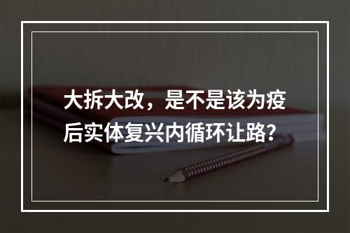 大拆大改，是不是该为疫后实体复兴内循环让路？