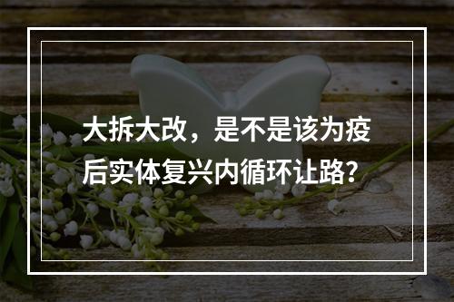 大拆大改，是不是该为疫后实体复兴内循环让路？