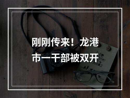 刚刚传来！龙港市一干部被双开