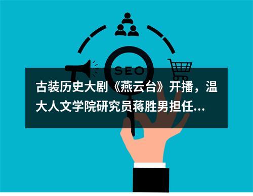 古装历史大剧《燕云台》开播，温大人文学院研究员蒋胜男担任编剧