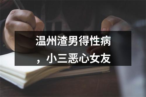 温州渣男得性病，小三恶心女友