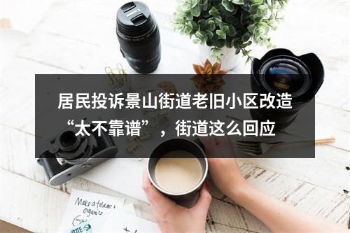 居民投诉景山街道老旧小区改造“太不靠谱”，街道这么回应