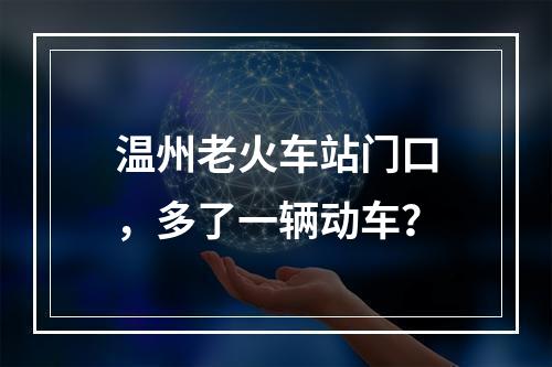 温州老火车站门口，多了一辆动车？