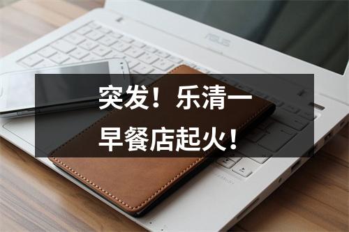 突发！乐清一早餐店起火！