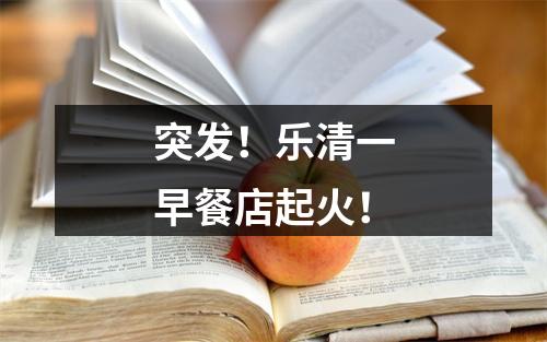 突发！乐清一早餐店起火！