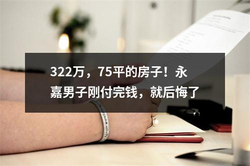 322万，75平的房子！永嘉男子刚付完钱，就后悔了