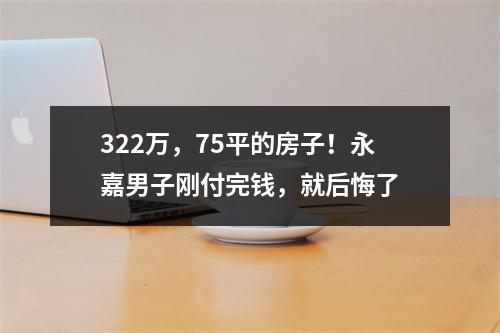 322万，75平的房子！永嘉男子刚付完钱，就后悔了