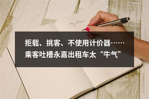拒载、挑客、不使用计价器……乘客吐槽永嘉出租车太“牛气”