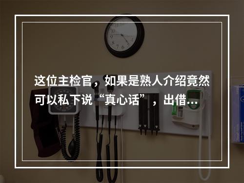 这位主检官，如果是熟人介绍竟然可以私下说“真心话”，出借人组织三五人代表对接却称