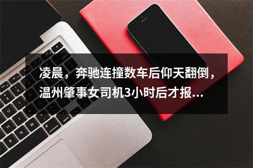 凌晨，奔驰连撞数车后仰天翻倒，温州肇事女司机3小时后才报警：以为交警凌晨不上班