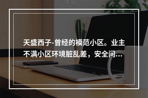 天盛西子-曾经的模范小区。业主不满小区环境脏乱差，安全问题突出，要求成立业委会！