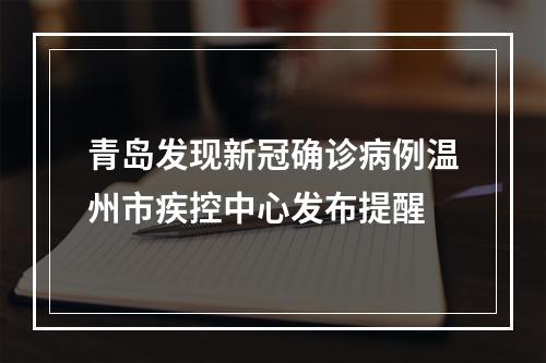 青岛发现新冠确诊病例温州市疾控中心发布提醒