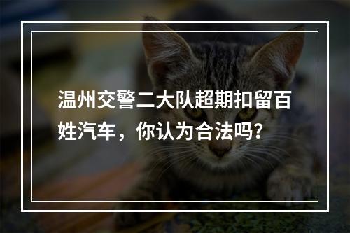 温州交警二大队超期扣留百姓汽车，你认为合法吗？