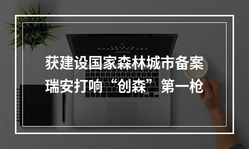 获建设国家森林城市备案瑞安打响“创森”第一枪