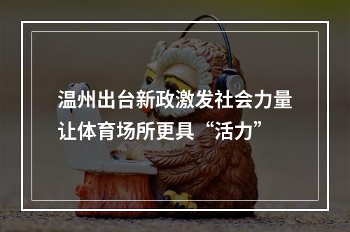 温州出台新政激发社会力量让体育场所更具“活力”