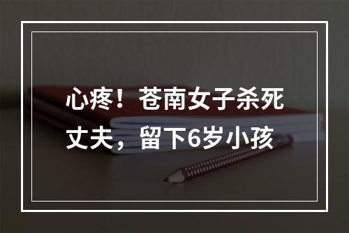 心疼！苍南女子杀死丈夫，留下6岁小孩