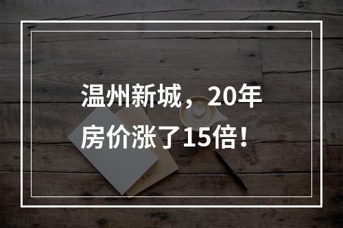 温州新城，20年房价涨了15倍！