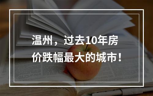 温州，过去10年房价跌幅最大的城市！
