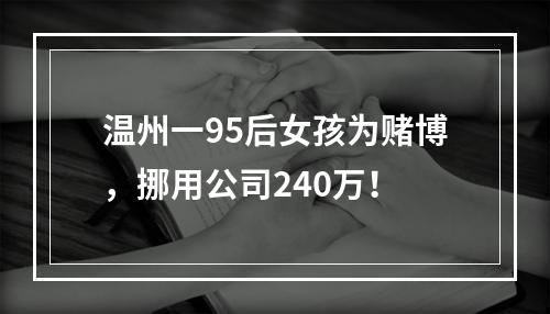 温州一95后女孩为赌博，挪用公司240万！