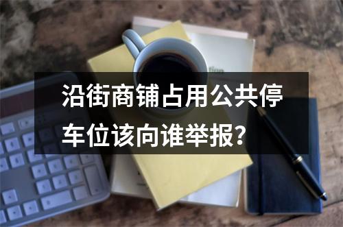 沿街商铺占用公共停车位该向谁举报？