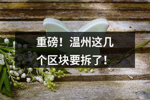 重磅！温州这几个区块要拆了！