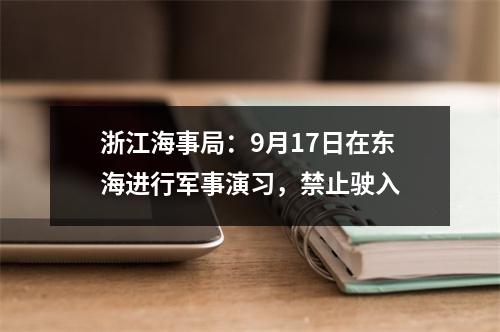 浙江海事局：9月17日在东海进行军事演习，禁止驶入