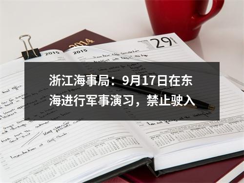 浙江海事局：9月17日在东海进行军事演习，禁止驶入