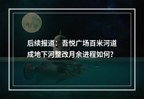 后续报道：吾悦广场百米河道成地下河整改月余进程如何？
