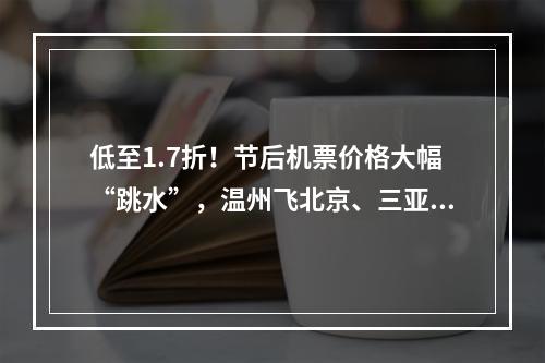 低至1.7折！节后机票价格大幅“跳水”，温州飞北京、三亚只需……