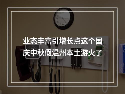 业态丰富引增长点这个国庆中秋假温州本土游火了