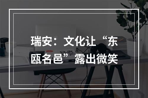 瑞安：文化让“东瓯名邑”露出微笑