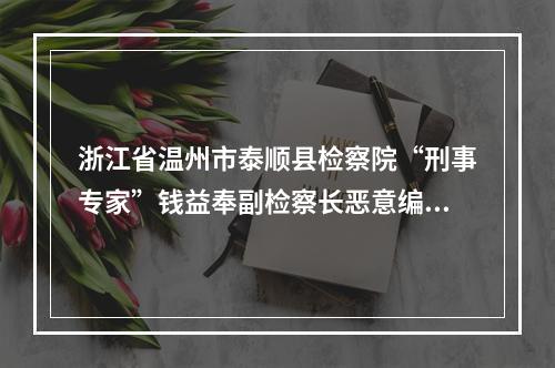 浙江省温州市泰顺县检察院“刑事专家”钱益奉副检察长恶意编造冤假刑事错案再次实名举