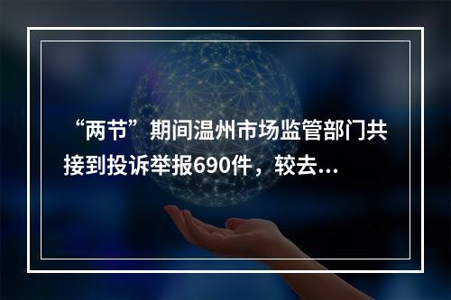 “两节”期间温州市场监管部门共接到投诉举报690件，较去年同期下降37.68%