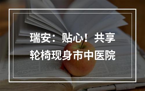 瑞安：贴心！共享轮椅现身市中医院