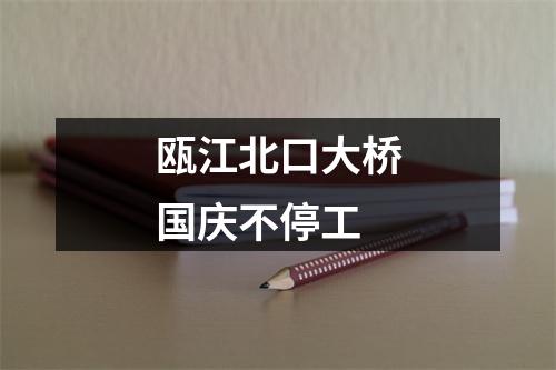瓯江北口大桥国庆不停工