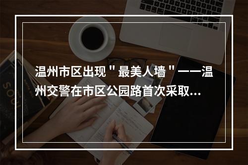 温州市区出现＂最美人墙＂一一温州交警在市区公园路首次采取“人墙”式导流
